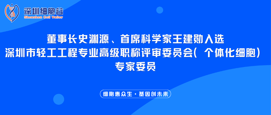 我司董事长史渊源、首席科学家王建勋入选深圳市轻工工程专业高级职称评审委员会（个体化细胞）专家委员